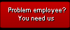 Problem employee? You need us.